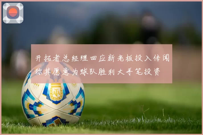 开拓者总经理回应新老板投入传闻称其愿意为球队胜利大手笔投资