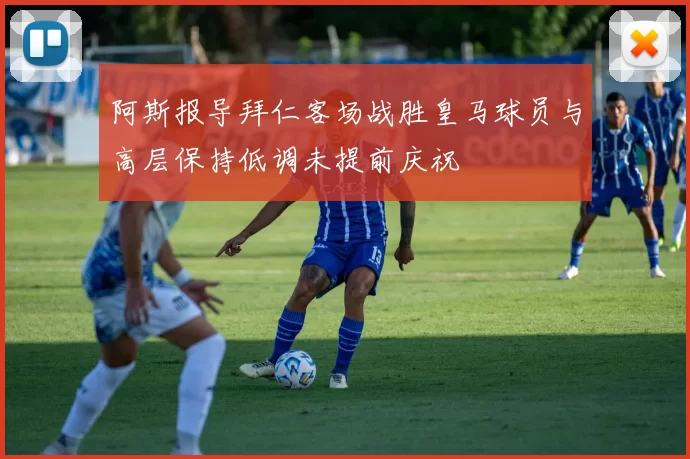 阿斯报导拜仁客场战胜皇马球员与高层保持低调未提前庆祝