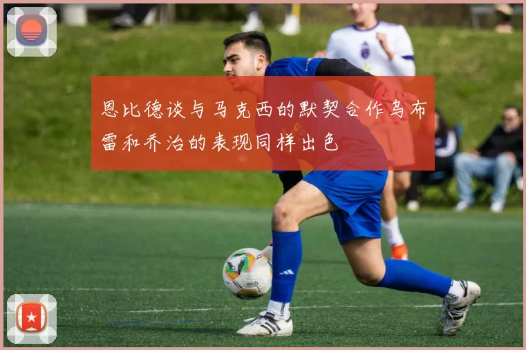 恩比德谈与马克西的默契合作乌布雷和乔治的表现同样出色