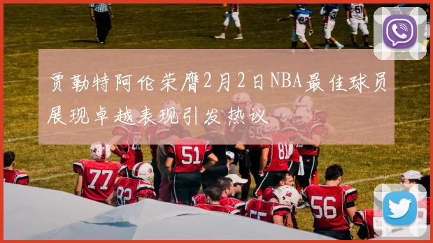 贾勒特阿伦荣膺2月2日NBA最佳球员展现卓越表现引发热议