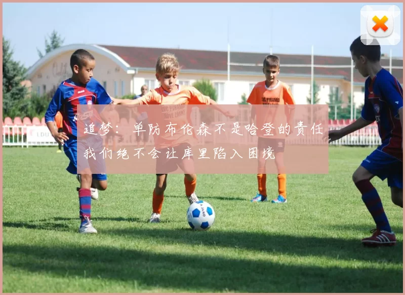 追梦：单防布伦森不是哈登的责任我们绝不会让库里陷入困境
