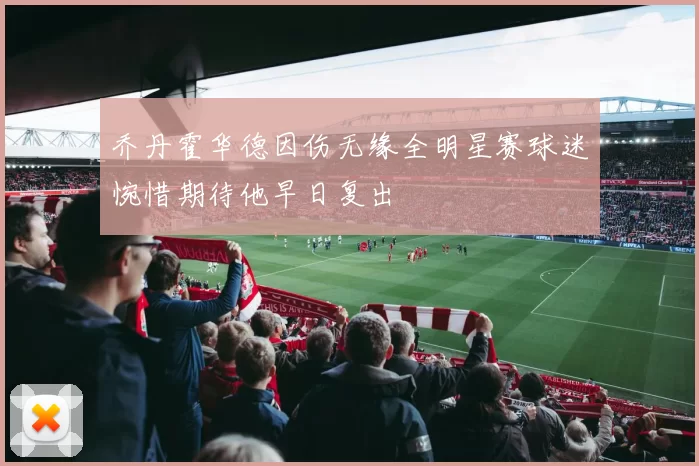 乔丹霍华德因伤无缘全明星赛球迷惋惜期待他早日复出