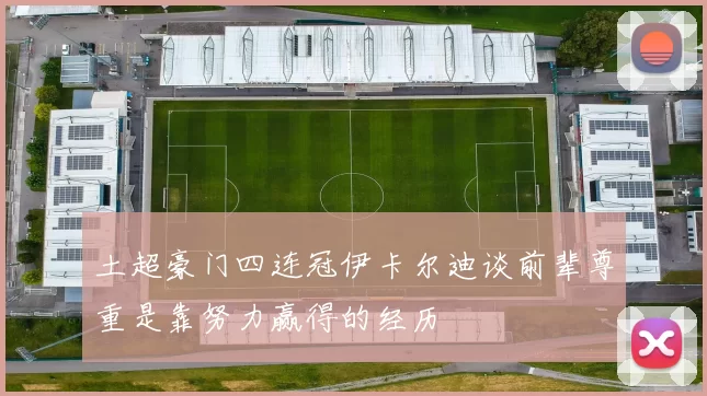 土超豪门四连冠伊卡尔迪谈前辈尊重是靠努力赢得的经历