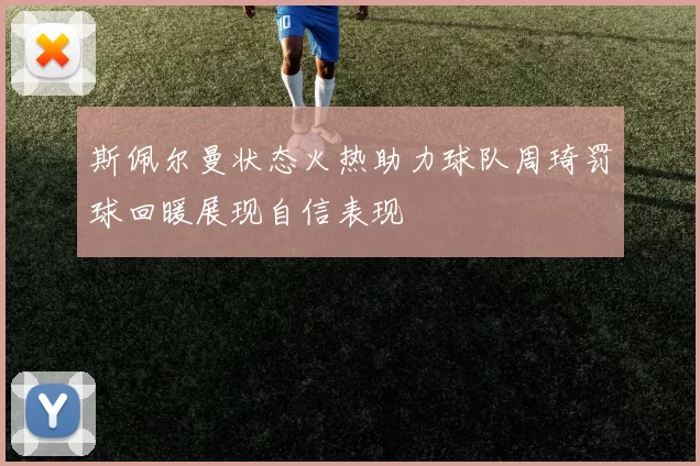 斯佩尔曼状态火热助力球队周琦罚球回暖展现自信表现