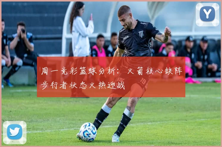 周一竞彩篮球分析：火箭核心缺阵步行者状态火热迎战